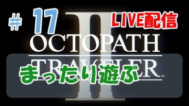 【OCTOPATH TRAVELERⅡ】#17　オクトパストラベラー2初見プレイ【Live配信】