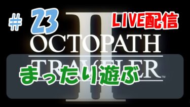 【OCTOPATH TRAVELERⅡ】#23　オクトパストラベラー2初見プレイ【Live配信】