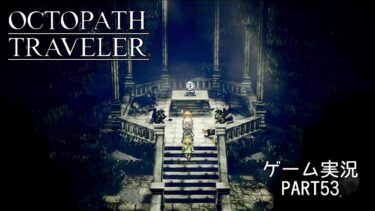 【初見】OCTOPATH TRAVELER 実況プレイ動画 PART53【オクトパストラベラー】