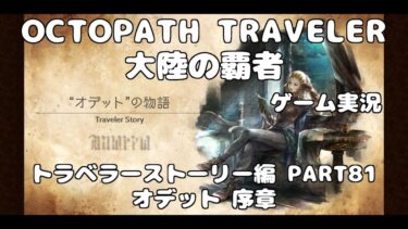 【初見】OCTOPATH TRAVELER~大陸の覇者~トラベラーストーリーをやろう！PART81【オデット 序章】