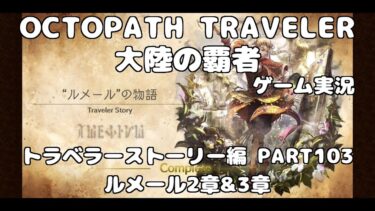 【初見】OCTOPATH TRAVELER~大陸の覇者~トラベラーストーリーをやろう！PART103【ルメール 2章&3章】
